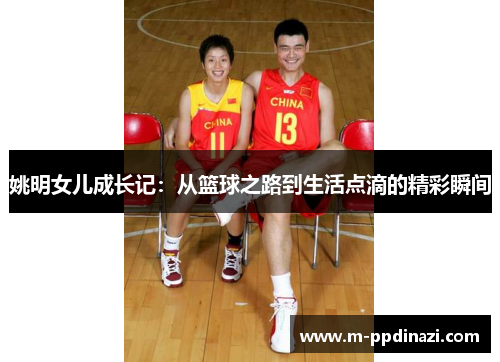 姚明女儿成长记：从篮球之路到生活点滴的精彩瞬间