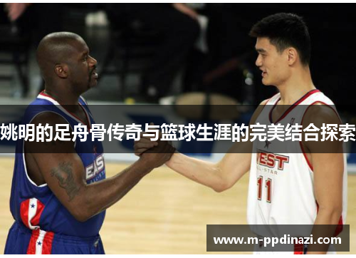 姚明的足舟骨传奇与篮球生涯的完美结合探索