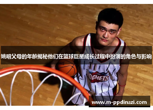 姚明父母的年龄揭秘他们在篮球巨星成长过程中扮演的角色与影响