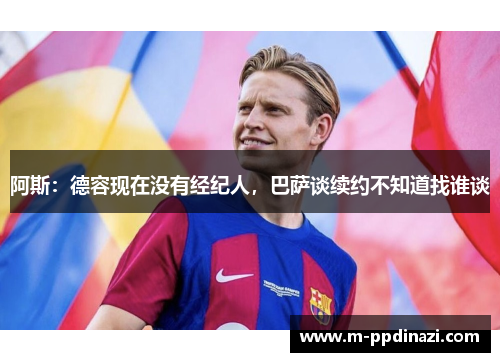 阿斯：德容现在没有经纪人，巴萨谈续约不知道找谁谈