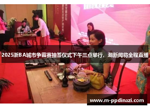 2025浙BA城市争霸赛抽签仪式下午三点举行,潮新闻将全程直播